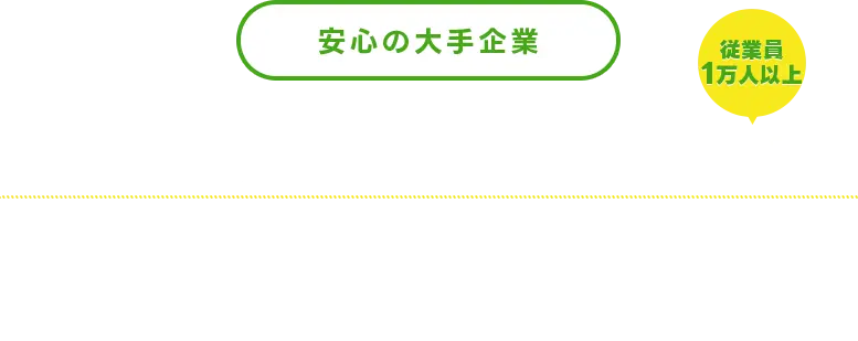 安心の大手企業 東証プライム市場上場グループ企業 従業員1万人以上