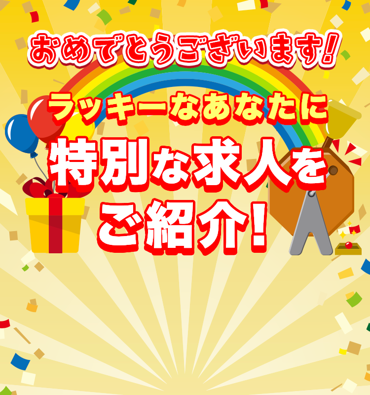 あめでとうございます！ラッキーなあなたに特別な求人をご紹介！